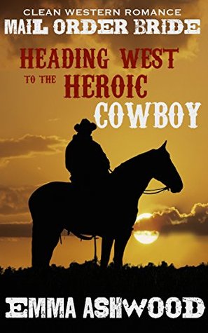 Heading West To The Heroic Cowboy (California Mail Order Brides)