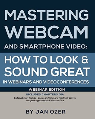 Mastering Webcam and Smartphone Video: Webinar Edition: How to Look and Sound Great in Webinars and Videoconferences (Kindle Edition)