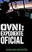OVNI: Expediente Oficial: 10 incidentes reales que transformarán tu opinión sobre el fenómeno (Spanish Edition)