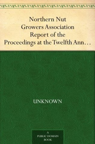 Northern Nut Growers Association Report of the Proceedings at the Twelfth Annual Meeting Lancaster, Pennsylvania, October 6 and 7, 1921 (Kindle Edition)