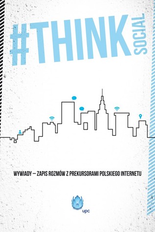 #Think Social. Wywiady - zapis rozmów z prekursorami polskiego internetu