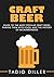 Craft Beer: Guide to the Most Popular Craft Beers, Pairing Them with Food, and the History of Microbreweries