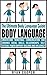 Body Language: The Ultimate Body Language Guide! - Understand Nonverbal Communication And Enhance Social Skills, Relationships, Self Esteem, Power Rapport Building & Influence