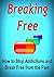 Breaking Free: How to Stop Addictions and Break Free from the Pain: (Addiction, Breaking Addiction, Overcoming Addiction, Alcoholism, Stop Smoking, Breaking ... Addiction, Stop Smoking, Stop Drinking)