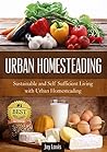 Gardening: Urban Homesteading - LEARN THE TOP STRATEGIES FOR SUSTAINABLE AND SELF SUFFICIENT LIVING WITH URBAN HOMESTEADING! Perfect for Gardening Beginners or Seasoned Veterans! (Gardening Guide)