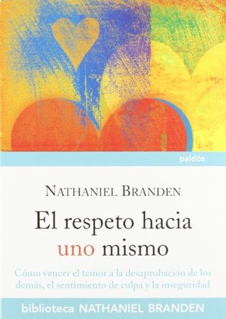 El respeto hacia uno mismo: Cómo vencer el temor a la desaprobación de los demás, el sentimiento de culpa y la inseguridad (Paperback)