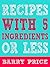 Recipes With 5 Ingredients or Less by Barry Price