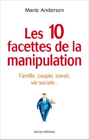 Les 10 Facettes de La Manipulation: Famille, Couple, Travail, Vie Sociale: Apprenez a Reconnaitre Les Situations de Manipulation (Kindle Edition)