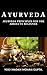 Ayurveda: Ayurveda Principles for The Absolute Beginner (Ayurvedic Healing for Health -Weight Loss –Yoga -Detoxification-Meditation- Ayurveda Rituals-Ayurveda Superfoods –Anti Aging –Mindful Eating)