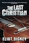 The Last Christian by Eliot Dickey The Last Christian by Eliot Dickey