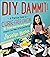 DIY, Dammit!: A Practical G...