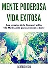 Mente Poderosa, Vida Exitosa: Los secretos de la Concentración y la Meditación para alcanzar el éxito (Spanish Edition) Mente Poderosa, Vida Exitosa: Los secretos de la Concentración y la Meditación para alcanzar el éxito (Spanish Edition)