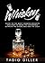 Whiskey: A Guide to the Most Common Whiskeys, and How to Know the Difference between the Good, Bad and the Ugly