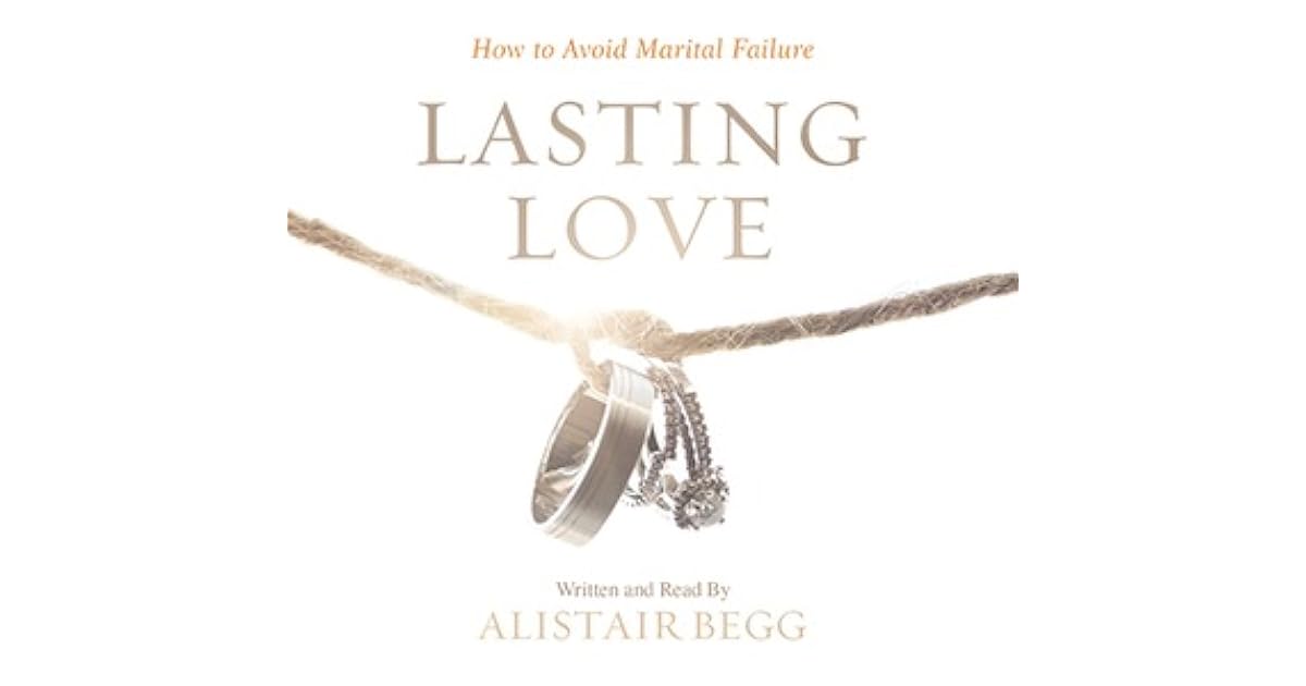 Lasting Love How To Avoid Marital Failure By Alistair Begg