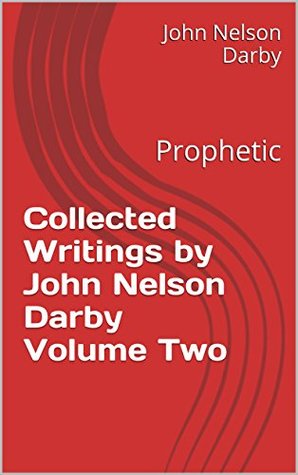 Collected Writings by John Nelson Darby Volume Two: Prophetic (Collected Writings by JND Book 2)