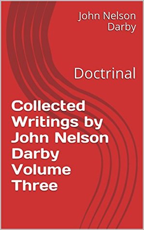 Collected Writings by John Nelson Darby Volume Three: Doctrinal (Collected Writings by JND Book 3)