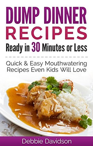 Dump Dinner Recipes Ready in 30 Minutes or Less: Quick & Easy Mouthwatering One-Pot Meals Even Kids Will Love (Kindle Edition)