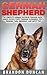 German Shepherd: The Complete German Shepherd Training Guide – Breed Specific Puppy Training Techniques, Potty Training, Care, Obedience, And Safety Tips (How To Train German Shepherds)