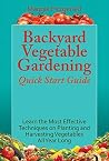 Backyard Vegetable Gardening Quick Start Guide: Learn the Most Effective Techniques on Planting and Harvesting Vegetables All Year Long Backyard Vegetable Gardening Quick Start Guide: Learn the Most Effective Techniques on Planting and Harvesting Vegetables All Year Long