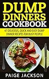 Dump Dinners Cookbook: 47 Delicious, Quick And Easy Dump Dinner Recipes For Busy People (Slow Cooker Recipes, Crockpot Recipes, Dump Recipes)