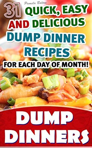Dump Dinners: 31 Quick, Easy and Delicious Dump Dinner Recipes For Each Day of Month!: (With Pictures, Slow Cooker Recipes, Crockpot Recipes, Dump Dinners ... Recipes for Every-Day Life! Book 1)