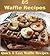 Waffle Cookbook: 85 Simple and Delicious Waffle Recipes (waffle recipes, waffle cookbook, waffle, waffles)