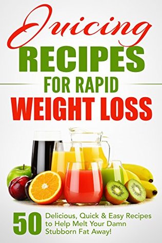 Juicing Recipes for Rapid Weight Loss: 50 Delicious, Quick & Easy Recipes to Help Melt Your Damn Stubborn Fat Away!: Juice Cleanse, Juice Diet, Juicing for Weight Loss, Juicing Books, Juicing Recipes (Kindle Edition)