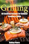 Grilling: 60 Seafood Grilling Recipes for Outdoor Cooking & BBQs (Camping Recipes, Outdoor Recipes, Grill)