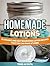 Homemade Lotions: 20 Organic and Easy Nourishing Lotion Recipes That you Can Make at Home (Homemade Lotions, Homemade Lotions books, homemade lotions and soaps)