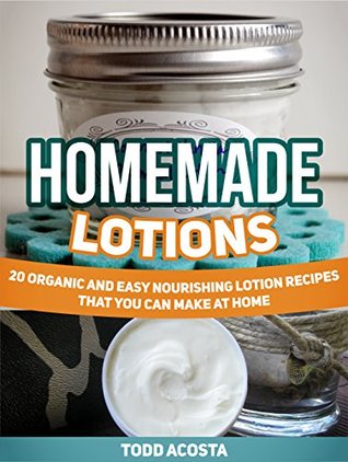Homemade Lotions: 20 Organic and Easy Nourishing Lotion Recipes That you Can Make at Home (Homemade Lotions, Homemade Lotions books, homemade lotions and soaps)