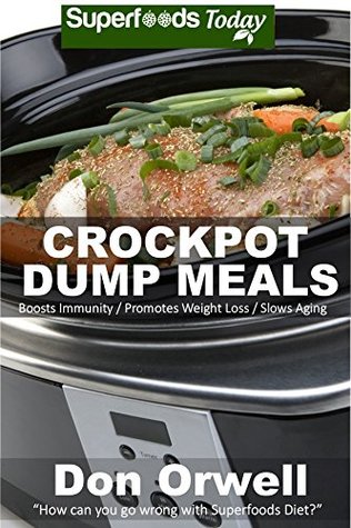 Crockpot Dump Meals: Over 60 Quick & Easy Gluten Free Low Cholesterol Whole Foods Recipes full of Antioxidants & Phytochemicals (Natural Weight Loss Transformation Book 82)