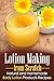 Lotion Making from Scratch: Natural and Homemade Body Lotion Products Recipes