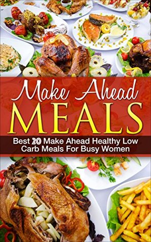 Make Ahead Meals: Best 20 Make Ahead Healthy Low Carb Meals for Busy Women (Kindle Edition)