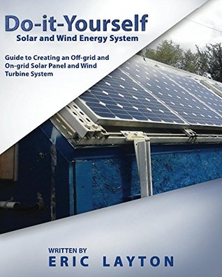 Do-it-Yourself Solar and Wind Energy System: DIY Off-grid and On-grid Solar Panel and Wind Turbine System (Kindle Edition)