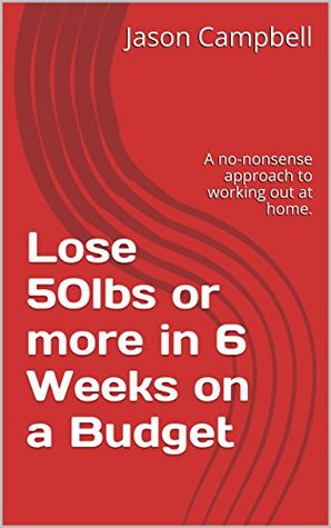 Lose 50lbs or more in 6 Weeks on a Budget: A no-nonsense approach to working out at home. (Kindle Edition)
