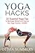 Yoga Hacks: 33 Essential Yoga Tips to Recharge, Refresh and Improve Your Yoga Practice—TODAY! (Yoga Mastery Series, Life Hacks)