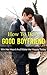 How To Be A Good Boyfriend: Win Her Heart And Make Her Happy Today (Love, Lust and Romance Book 1)