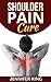 Shoulder Pain Cure: Tips To Cure And Prevent Shoulder Pain Naturally. (Simple Steps To A Pain Free Life.)
