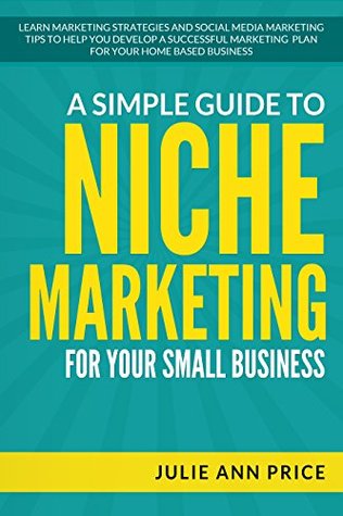 Niche Marketing Explained: Learn marketing strategies and social media marketing tips to help you develop a successful marketing plan for your home based business. (Kindle Edition)