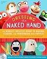 Dressing the Naked Hand: The World's Greatest Guide to Making, Staging, and Performing with Puppets