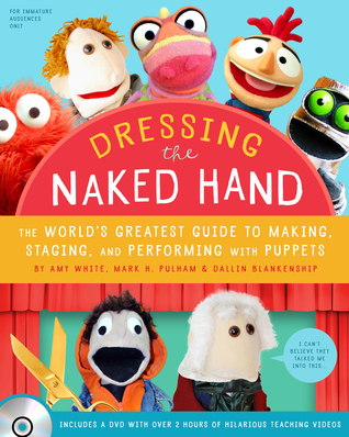 Dressing the Naked Hand: The World's Greatest Guide to Making, Staging, and Performing with Puppets (Paperback)