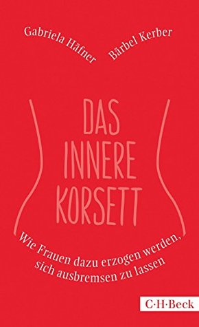 Das innere Korsett: Wie Frauen dazu erzogen werden, sich ausbremsen zu lassen (Kindle Edition)