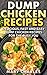 Dump Chicken Recipes: Delicious, Fast and easy Dump Chicken recipes for the busy you (Dump Chicken Cookbook)