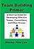 Team Building Primer: A Start-up Guide for Developing Effective Teams, Committees, and Other Groups