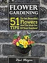 Flower Gardening: 51 Tips To Get Beautiful Flowers And The Most Out Of Your Garden