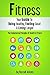 Fitness: Your Guide To Being Healthy, Feeling Great & Living Longer - The Fundamental Principles Of Health And Fitness