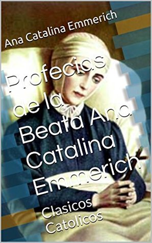 Profecias de la Beata Ana Catalina Emmerich: Clasicos Catolicos (Spanish Edition)