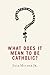 What Does It Mean to Be Catholic? by Jack Mulder Jr.