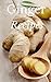 Ginger: Ginger Recipes Jam Packed With The Most Amazing Ginger Recipes Ever Offered! (Gourmet - Nutrition - Natural Foods - Healthy - Alternative Medicine - Herbal Remedies)