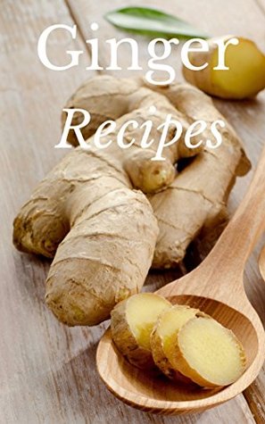 Ginger: Ginger Recipes Jam Packed With The Most Amazing Ginger Recipes Ever Offered! (Gourmet - Nutrition - Natural Foods - Healthy - Alternative Medicine - Herbal Remedies)